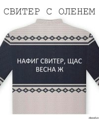 Нафиг свитер, щас весна ж