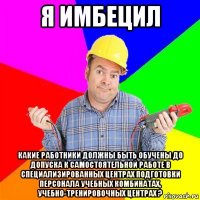 я имбецил какие работники должны быть обучены до допуска к самостоятельной работе в специализированных центрах подготовки персонала учебных комбинатах, учебно-тренировочных центрах ?