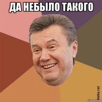 да небыло такого 