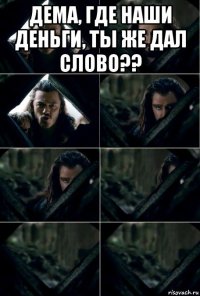 дема, где наши деньги, ты же дал слово?? 