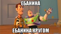 ебанина ебанина кругом