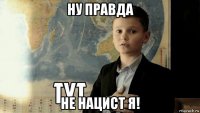 ну правда не нацист я!