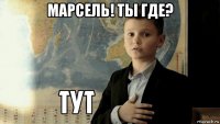 марсель! ты где? 