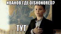 иванов,где dishonored? 