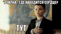 *училка - где находится сердце? 