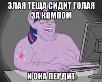 злая теща сидит голая за компом и она пердит