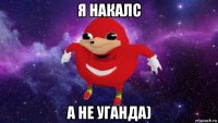 я накалс а не уганда)