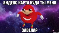 яндекс карта куда ты меня завела?