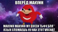 вперёд макуин макуин макуин my queen тьфу бля** язык сломаешь ну нах этот vrchat