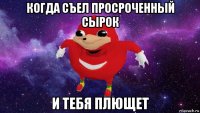 когда съел просроченный сырок и тебя плющет