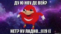 ду ю ноу де вей? нет? ну ладно...(((9 ((