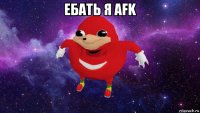 ебать я afk 