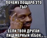 почему лощара это ты? если твой друган лицемерный уёбок