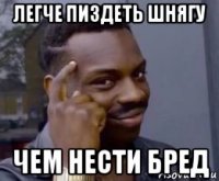 легче пиздеть шнягу чем нести бред