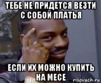 тебе не придется везти с собой платья если их можно купить на месе