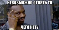 невозможно отнять то чего нету