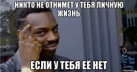 никто не отнимет у тебя личную жизнь если у тебя её нет