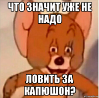 что значит уже не надо ловить за капюшон?