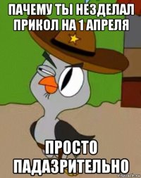 пачему ты незделал прикол на 1 апреля просто падазрительно