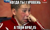 когда ты 1 уровень а твой враг 15