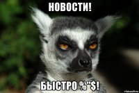 новости! быстро %"$!