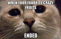 when your favorite crazy fruits ended