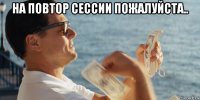 на повтор сессии пожалуйста.. 