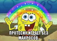  протесик играет без макросов.