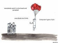 everybody want's to be loved and accepted everybody but Emily Emily don't give a fuck