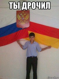 ты дрочил 