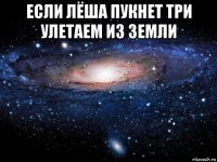 если лёша пукнет три улетаем из земли 