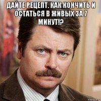 дайте рецепт. как кончить и остаться в живых за 7 минут!? 