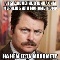 а ты давление в шинах им меряешь или манометром? на нём есть манометр