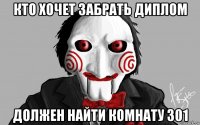 кто хочет забрать диплом должен найти комнату 301