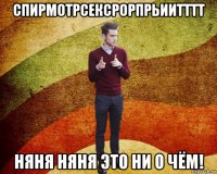спирмотрсексрорпрьиитттт няня няня это ни о чём!