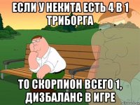 если у некита есть 4 в 1 триборга то скорпион всего 1, дизбаланс в игре