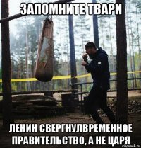 запомните твари ленин свергнулвременное правительство, а не царя
