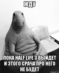 жду пока half life 3 выйдет и этого срача про него не будет