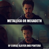 Metallica or megadeth Of corse slayer and pantera