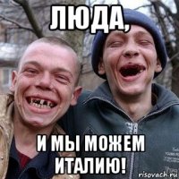 люда, и мы можем италию!