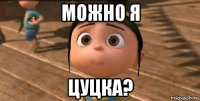 можно я цуцка?