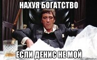 нахуя богатство если денис не мой