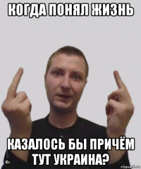 когда понял жизнь казалось бы причём тут украина?