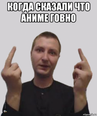 когда сказали что аниме говно 