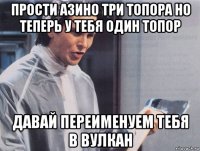 прости азино три топора но теперь у тебя один топор давай переименуем тебя в вулкан