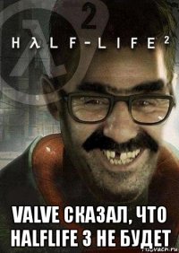  valve сказал, что halflife 3 не будет