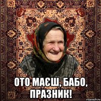 ото маєш, бабо, празник!