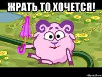 жрать то хочется! 