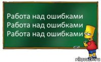 Работа над ошибками
Работа над ошибками
Работа над ошибками