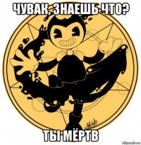 чувак, знаешь что? ты мёртв